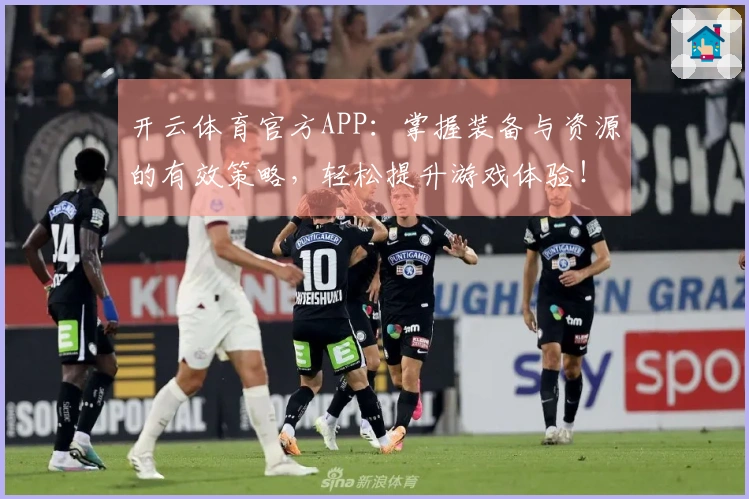 开云体育官方APP：掌握装备与资源的有效策略，轻松提升游戏体验！