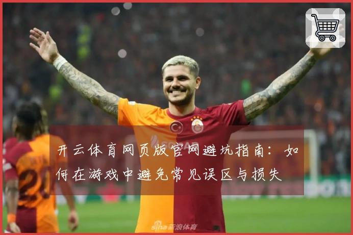 开云体育网页版官网避坑指南：如何在游戏中避免常见误区与损失