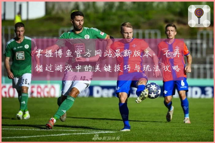 掌握博鱼官方网站最新版本，不再错过游戏中的关键技巧与玩法攻略！