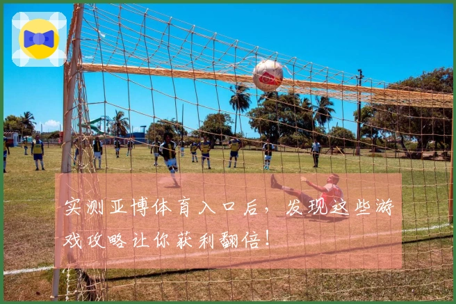 实测亚博体育入口后，发现这些游戏攻略让你获利翻倍！