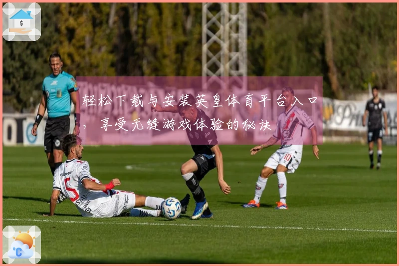 轻松下载与安装英皇体育平台入口，享受无缝游戏体验的秘诀